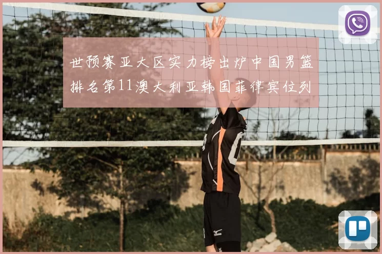 世预赛亚大区实力榜出炉中国男篮排名第11澳大利亚韩国菲律宾位列前三