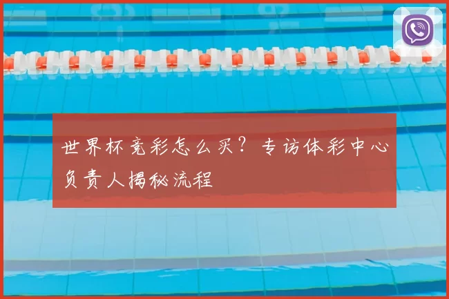 世界杯竞彩怎么买？专访体彩中心负责人揭秘流程