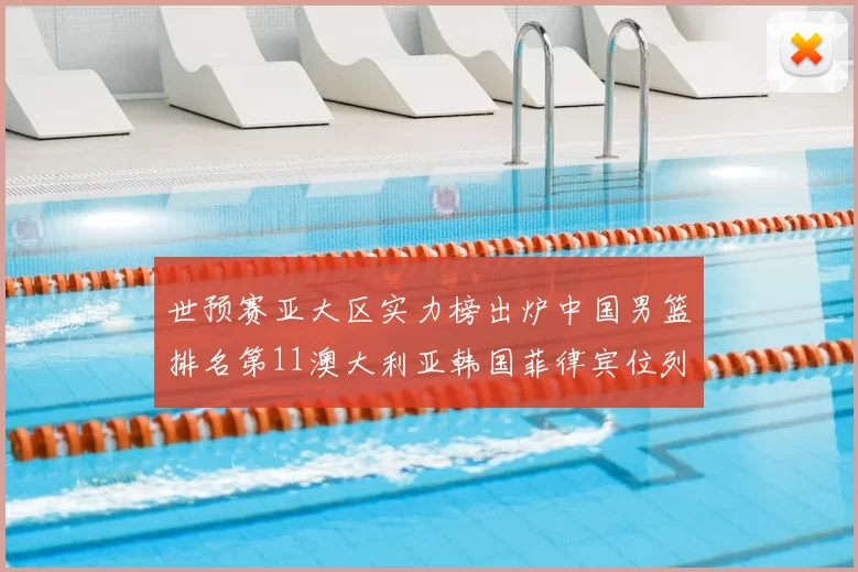 世预赛亚大区实力榜出炉中国男篮排名第11澳大利亚韩国菲律宾位列前三