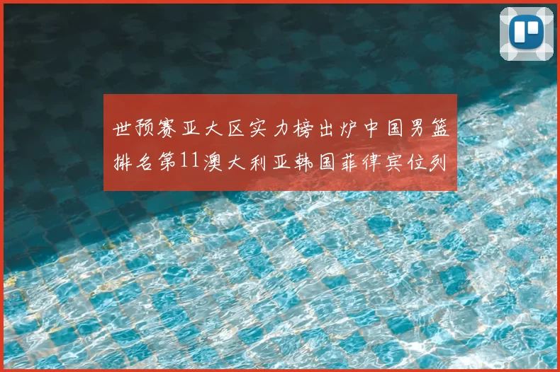 世预赛亚大区实力榜出炉中国男篮排名第11澳大利亚韩国菲律宾位列前三