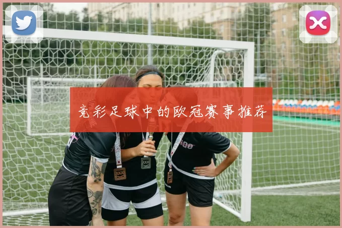 竞彩足球中的欧冠赛事推荐