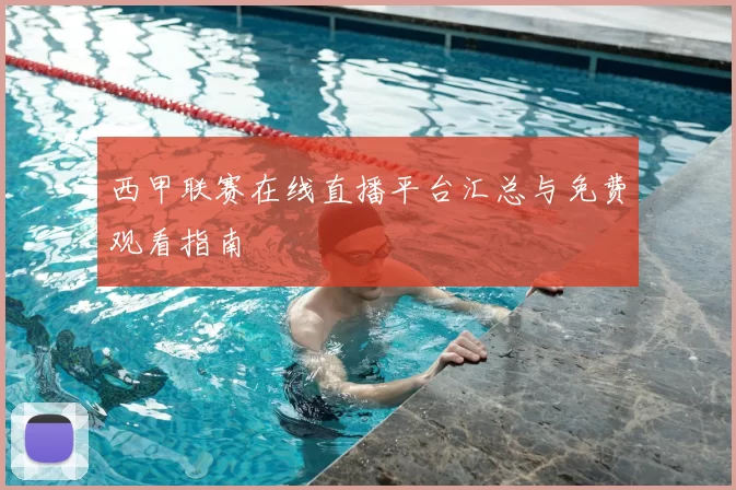 西甲联赛在线直播平台汇总与免费观看指南
