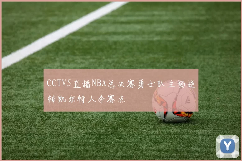 CCTV5直播NBA总决赛勇士队主场逆转凯尔特人夺赛点