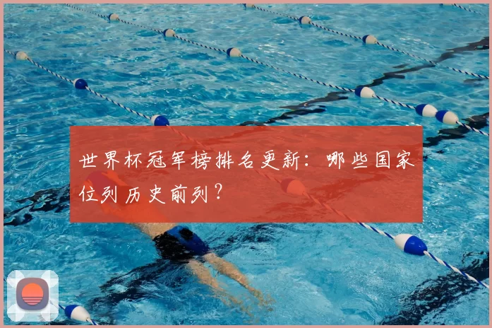 世界杯冠军榜排名更新:哪些国家位列历史前列?