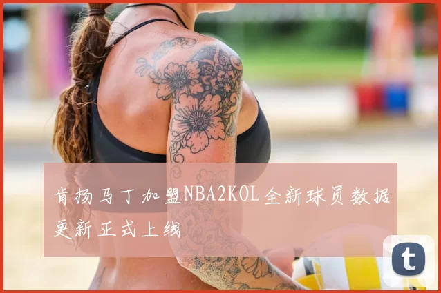 肯扬马丁加盟NBA2KOL全新球员数据更新正式上线