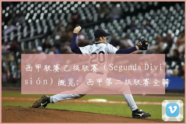 西甲联赛乙级联赛(Segunda División)概览:西甲第二级联赛全解析