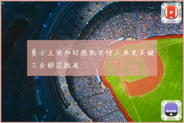 勇士主场加时胜凯尔特人库里关键三分锁定胜局