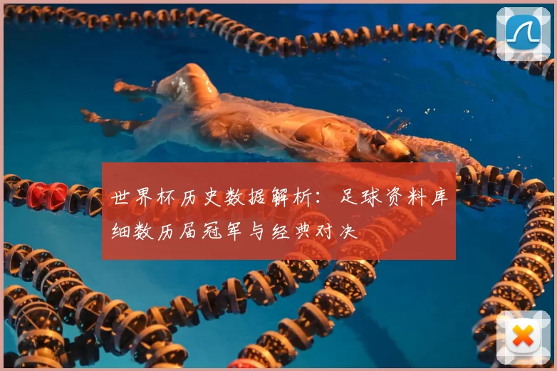 世界杯历史数据解析：足球资料库细数历届冠军与经典对决