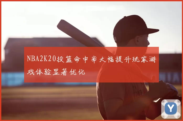 NBA2K20投篮命中率大幅提升玩家游戏体验显著优化