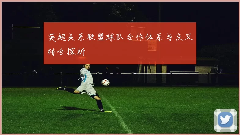 英超关系联盟球队合作体系与交叉转会探析