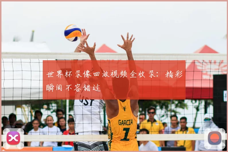 世界杯录像回放视频全收录：精彩瞬间不容错过