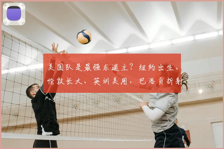 美国队是最强东道主?纽约出生、伦敦长大、英训美用,巴洛贡折射足球质变之道