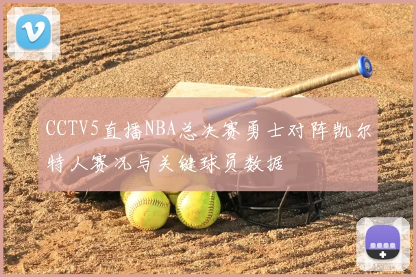 CCTV5直播NBA总决赛勇士对阵凯尔特人赛况与关键球员数据