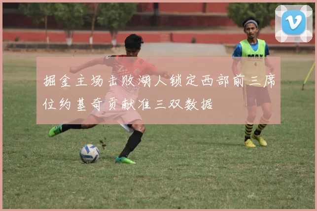 掘金主场击败湖人锁定西部前三席位约基奇贡献准三双数据