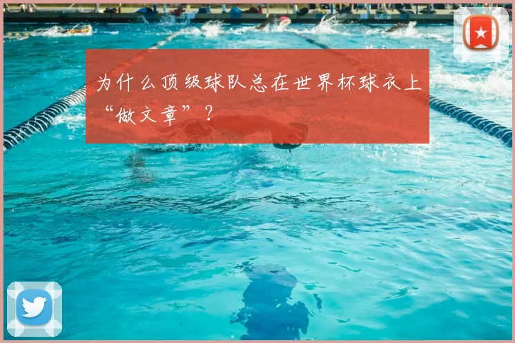 为什么顶级球队总在世界杯球衣上“做文章”?