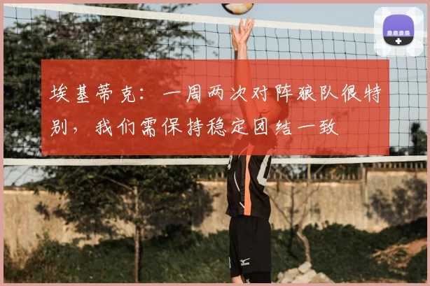 埃基蒂克：一周两次对阵狼队很特别，我们需保持稳定团结一致