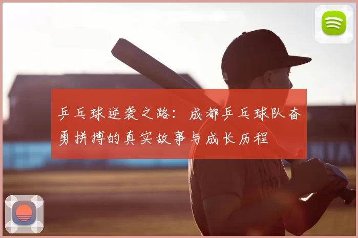 乒乓球逆袭之路:成都乒乓球队奋勇拼搏的真实故事与成长历程