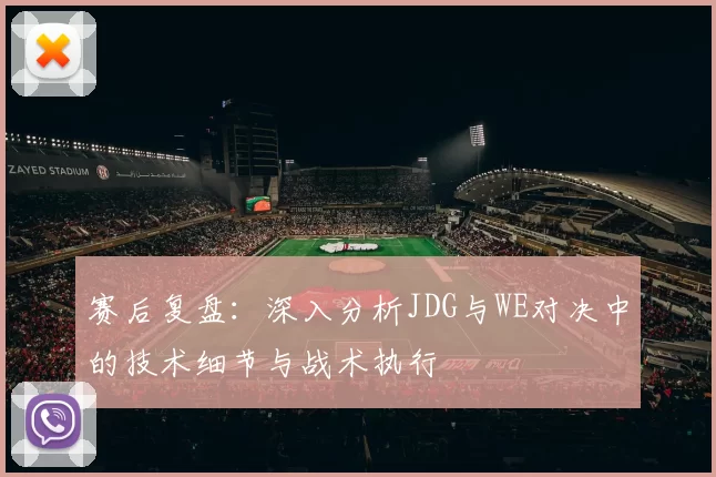 赛后复盘:深入分析JDG与WE对决中的技术细节与战术执行